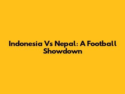 Indonesia Vs Nepal: A Football Showdown