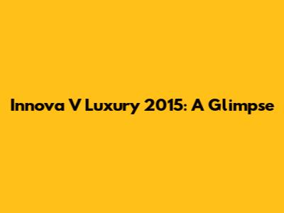 Innova V Luxury 2015: A Glimpse