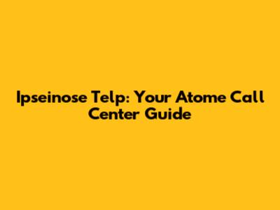 Ipseinose Telp: Your Atome Call Center Guide