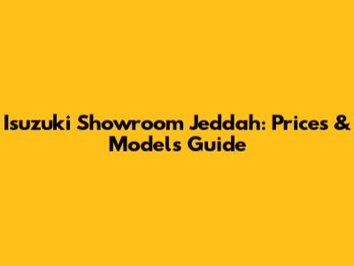 Isuzuki Showroom Jeddah: Prices & Models Guide