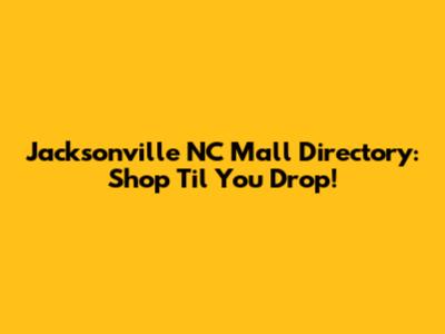 Jacksonville NC Mall Directory: Shop 'Til You Drop!