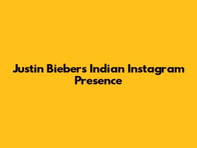 Justin Bieber's Indian Instagram Presence