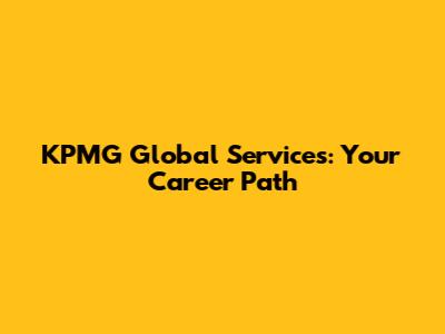 KPMG Global Services: Your Career Path