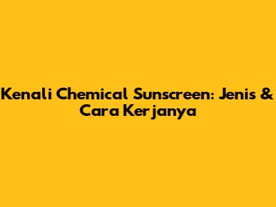 Kenali Chemical Sunscreen: Jenis & Cara Kerjanya