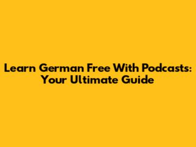 Learn German Free With Podcasts: Your Ultimate Guide