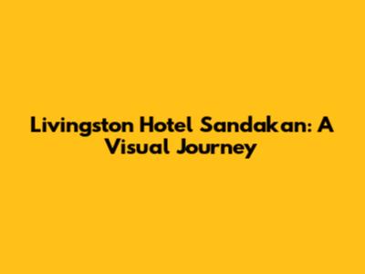 Livingston Hotel Sandakan: A Visual Journey