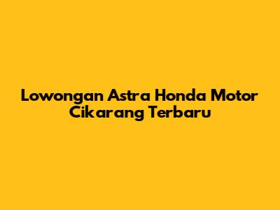 Lowongan Astra Honda Motor Cikarang Terbaru