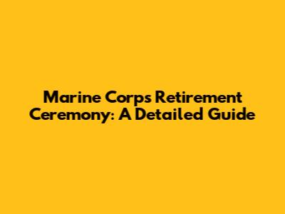 Marine Corps Retirement Ceremony: A Detailed Guide