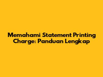 Memahami Statement Printing Charge: Panduan Lengkap