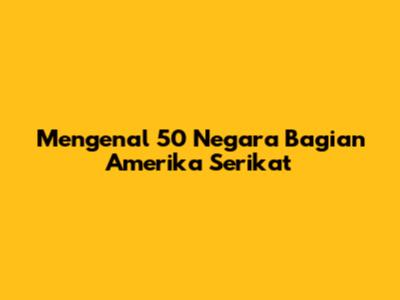 Mengenal 50 Negara Bagian Amerika Serikat