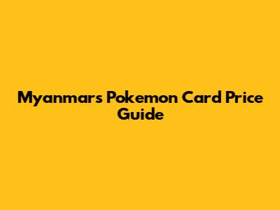 Myanmar's Pokemon Card Price Guide
