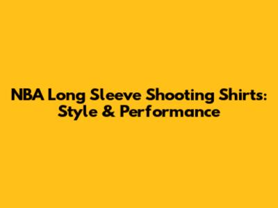 NBA Long Sleeve Shooting Shirts: Style & Performance
