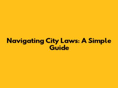 Navigating City Laws: A Simple Guide