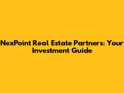 NexPoint Real Estate Partners: Your Investment Guide