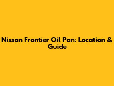 Nissan Frontier Oil Pan: Location & Guide