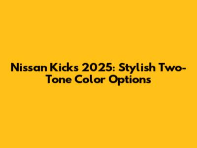 Nissan Kicks 2025: Stylish Two-Tone Color Options