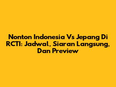 Nonton Indonesia Vs Jepang Di RCTI: Jadwal, Siaran Langsung, Dan Preview