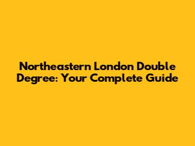 Northeastern London Double Degree: Your Complete Guide