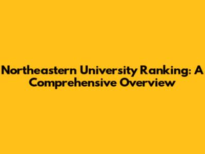 Northeastern University Ranking: A Comprehensive Overview
