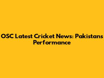 OSC Latest Cricket News: Pakistan's Performance