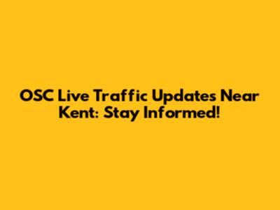 OSC Live Traffic Updates Near Kent: Stay Informed!