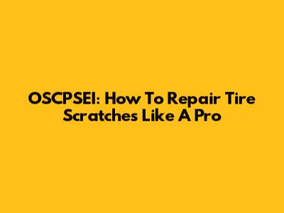 OSCPSEI: How To Repair Tire Scratches Like A Pro