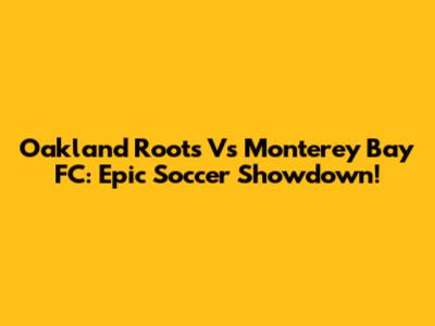 Oakland Roots Vs Monterey Bay FC: Epic Soccer Showdown!