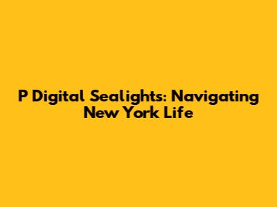 P Digital Sealights: Navigating New York Life