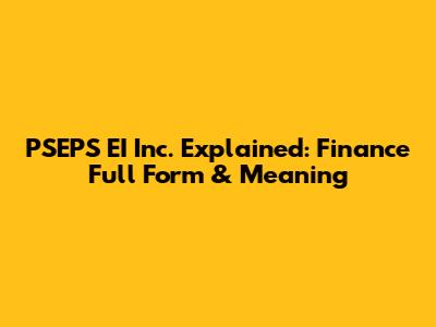 PSEPS EI Inc. Explained: Finance Full Form & Meaning