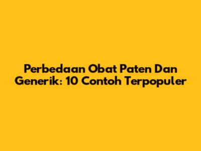 Perbedaan Obat Paten Dan Generik: 10 Contoh Terpopuler