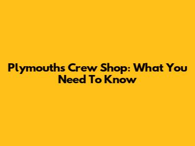 Plymouth's Crew Shop: What You Need To Know
