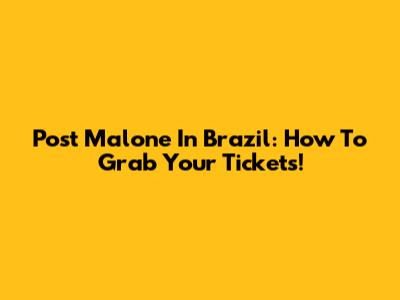 Post Malone In Brazil: How To Grab Your Tickets!
