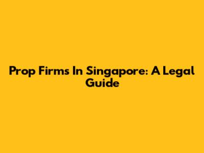 Prop Firms In Singapore: A Legal Guide
