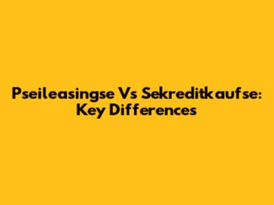 Pseileasingse Vs Sekreditkaufse: Key Differences