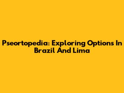 Pseortopedia: Exploring Options In Brazil And Lima
