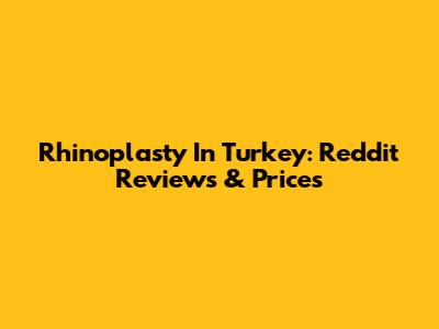 Rhinoplasty In Turkey: Reddit Reviews & Prices