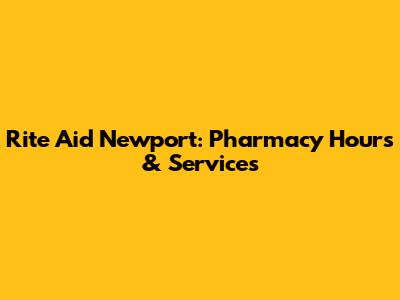 Rite Aid Newport: Pharmacy Hours & Services