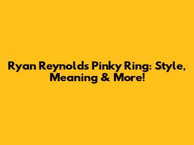 Ryan Reynolds' Pinky Ring: Style, Meaning & More!