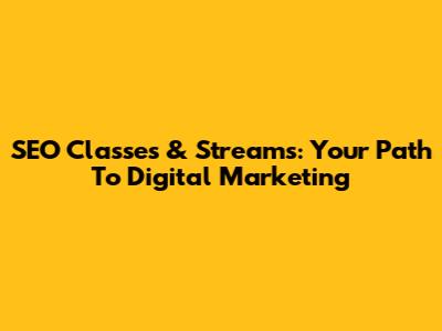 SEO Classes & Streams: Your Path To Digital Marketing