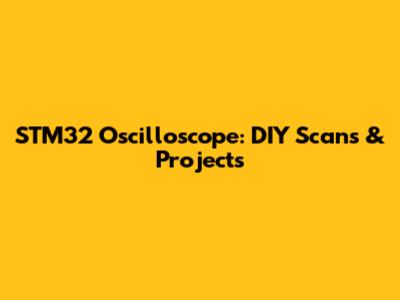 STM32 Oscilloscope: DIY Scans & Projects