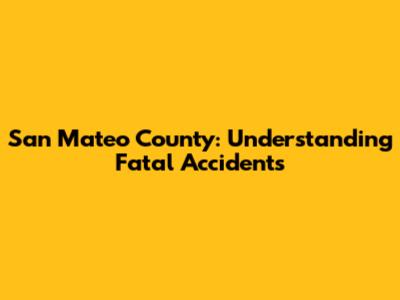 San Mateo County: Understanding Fatal Accidents