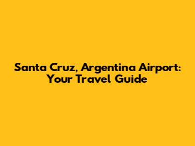 Santa Cruz, Argentina Airport: Your Travel Guide