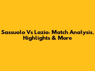 Sassuolo Vs Lazio: Match Analysis, Highlights & More