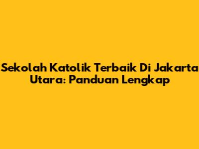Sekolah Katolik Terbaik Di Jakarta Utara: Panduan Lengkap