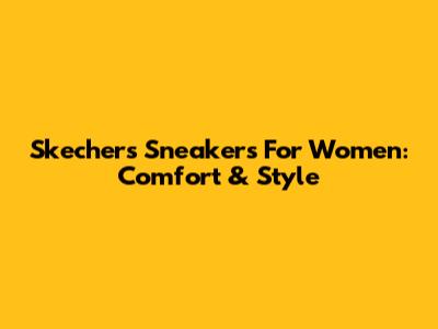 Skechers Sneakers For Women: Comfort & Style