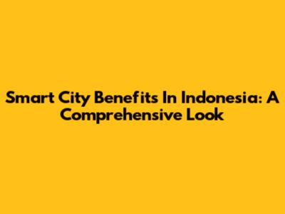 Smart City Benefits In Indonesia: A Comprehensive Look