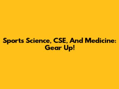 Sports Science, CSE, And Medicine: Gear Up!