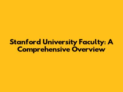 Stanford University Faculty: A Comprehensive Overview