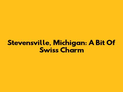 Stevensville, Michigan: A Bit Of Swiss Charm