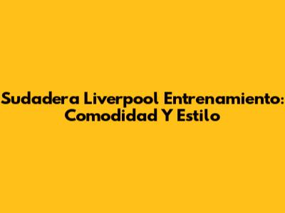 Sudadera Liverpool Entrenamiento: Comodidad Y Estilo